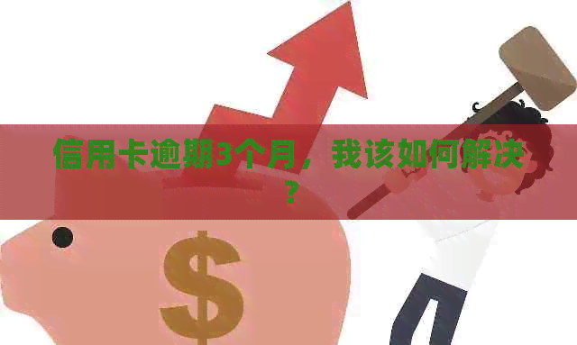 信用卡逾期3个月，我该如何解决？