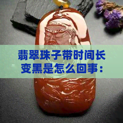 翡翠珠子带时间长变黑是怎么回事：翡翠珠子戴久了会退色吗？