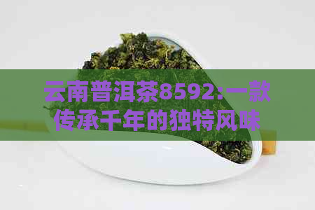 云南普洱茶8592:一款传承千年的独特风味