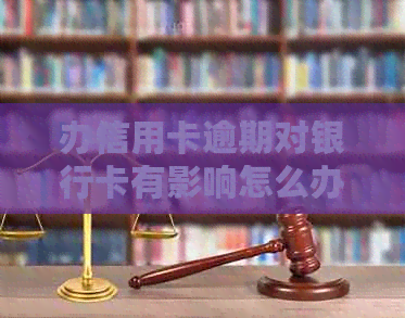 办信用卡逾期对银行卡有影响怎么办？