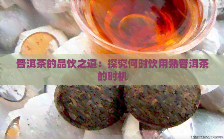 普洱茶的品饮之道：探究何时饮用熟普洱茶的时机