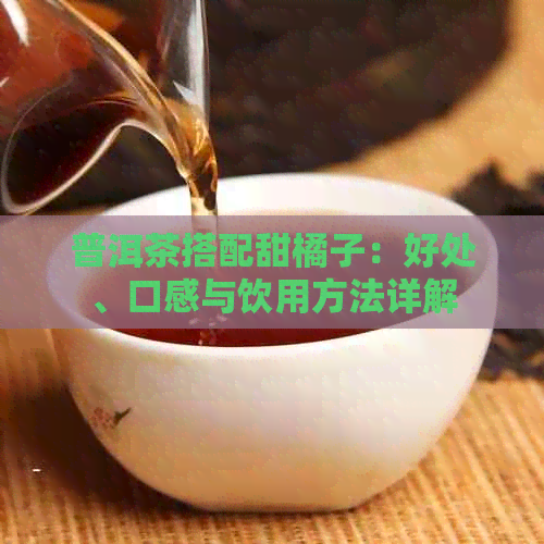 普洱茶搭配甜橘子：好处、口感与饮用方法详解