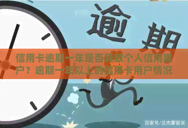 信用卡逾期一年是否导致个人信用黑户？逾期一年以上的信用卡用户情况如何？