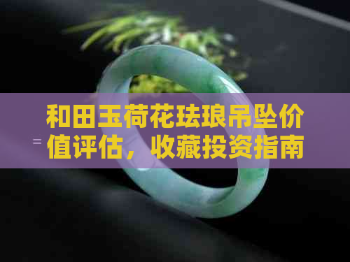 和田玉荷花珐琅吊坠价值评估，收藏投资指南