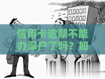 信用卡逾期不能办深户了吗？如何解决逾期问题并办理深户？