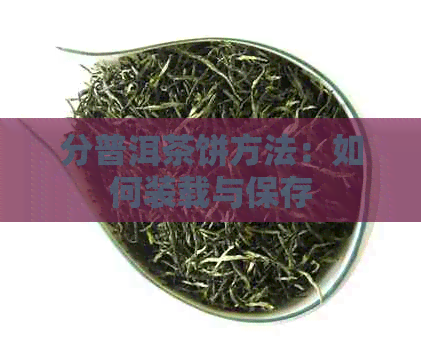 分普洱茶饼方法：如何装载与保存