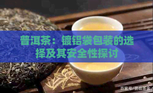 普洱茶：镀铝袋包装的选择及其安全性探讨