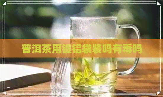 普洱茶用镀铝袋装吗有吗