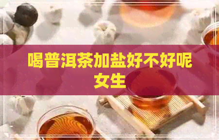 喝普洱茶加盐好不好呢女生