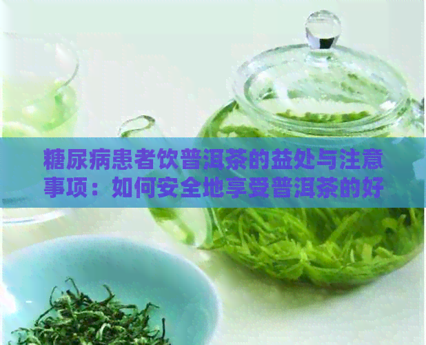 糖尿病患者饮普洱茶的益处与注意事项：如何安全地享受普洱茶的好处？