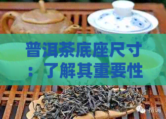 普洱茶底座尺寸：了解其重要性和适用范围