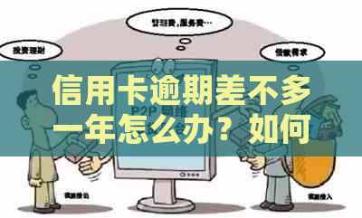 信用卡逾期差不多一年怎么办？如何解决逾期一年的信用卡问题？