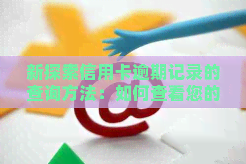 新探索信用卡逾期记录的查询方法：如何查看您的信用报告以及影响因素