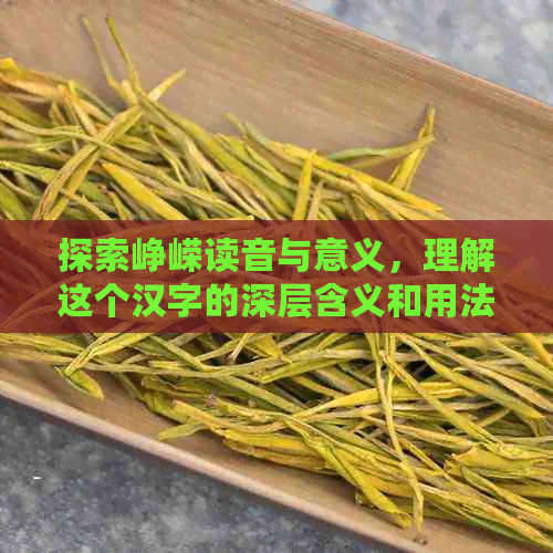 探索峥嵘读音与意义，理解这个汉字的深层含义和用法