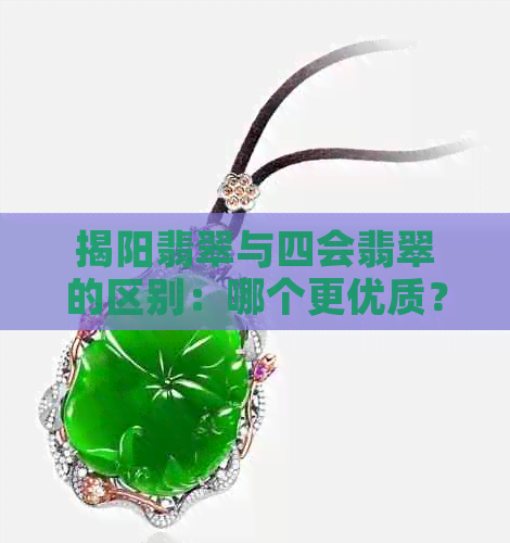 揭阳翡翠与四会翡翠的区别：哪个更优质？——揭阳与四会翡翠的比较分析