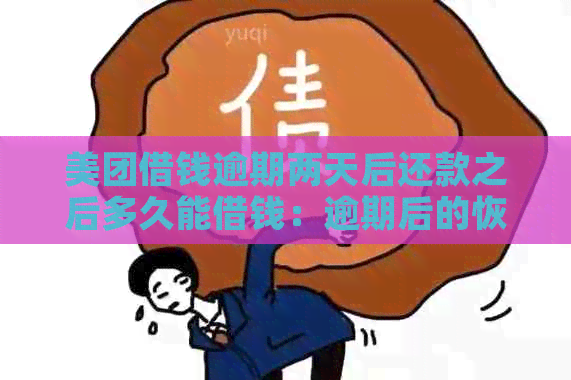 美团借钱逾期两天后还款之后多久能借钱：逾期后的恢复时间与影响因素