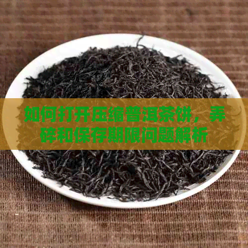 如何打开压缩普洱茶饼，弄碎和保存期限问题解析