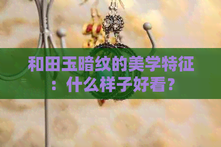 和田玉暗纹的美学特征：什么样子好看？