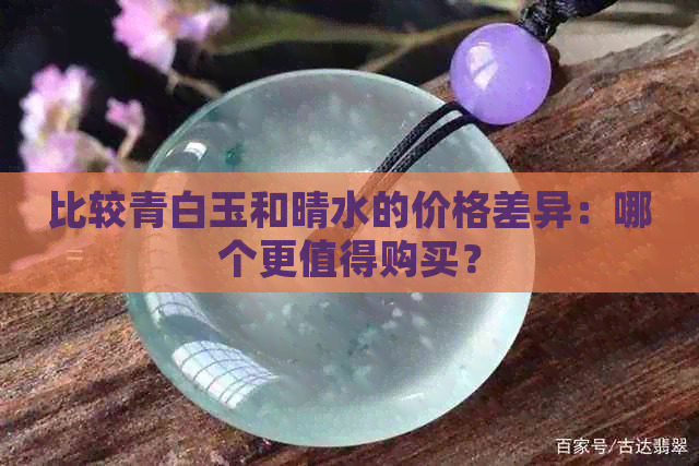 比较青白玉和晴水的价格差异：哪个更值得购买？