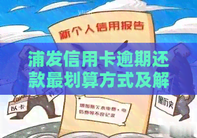 浦发信用卡逾期还款最划算方式及解封时间和违约金减免问题