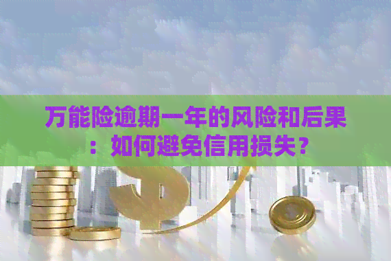 万能险逾期一年的风险和后果：如何避免信用损失？