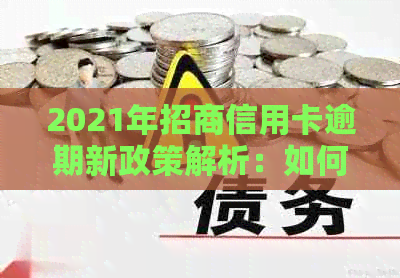 2021年招商信用卡逾期新政策解析：如何避免逾期、处理方式及影响？