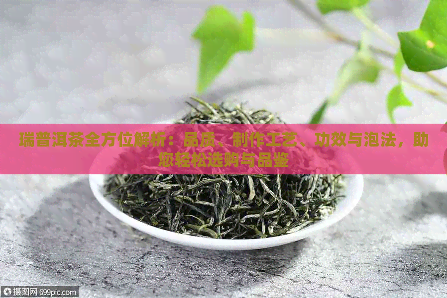 瑞普洱茶全方位解析：品质、制作工艺、功效与泡法，助您轻松选购与品鉴