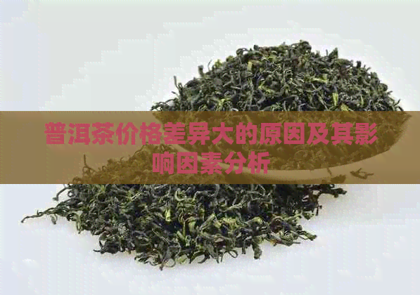 普洱茶价格差异大的原因及其影响因素分析