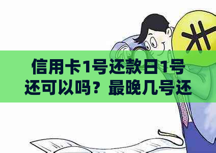 信用卡1号还款日1号还可以吗？最晚几号还款？信用卡1号还款几号是账单日？