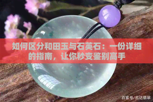 如何区分和田玉与石英石：一份详细的指南，让你秒变鉴别高手