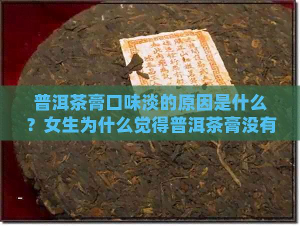 普洱茶膏口味淡的原因是什么？女生为什么觉得普洱茶膏没有味道？