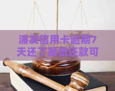 浦发信用卡逾期7天还了更低还款可以吗？