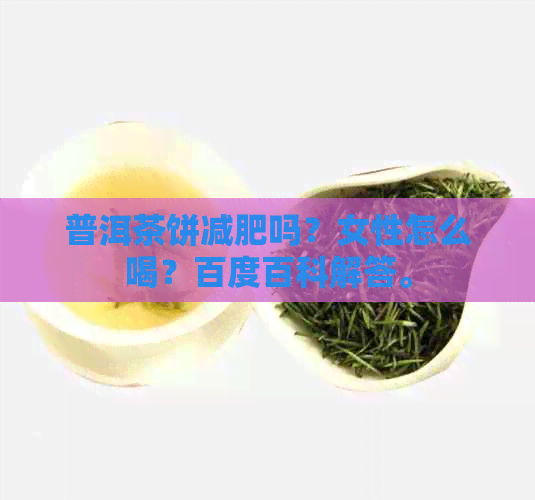 普洱茶饼减肥吗？女性怎么喝？百度百科解答。