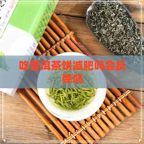 吃普洱茶饼减肥吗会反弹吗