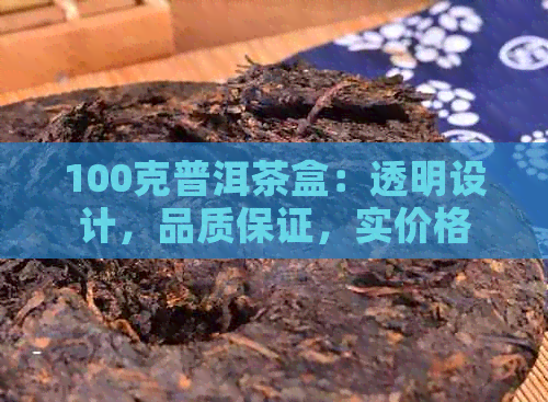 100克普洱茶盒：透明设计，品质保证，实价格