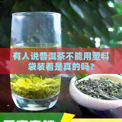 有人说普洱茶不能用塑料袋装着是真的吗？