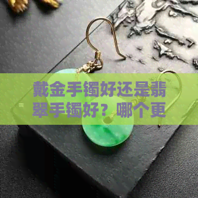 戴金手镯好还是翡翠手镯好？哪个更适合我？