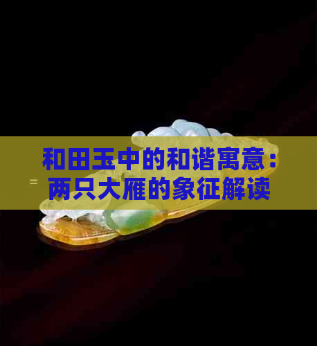 和田玉中的和谐寓意：两只大雁的象征解读