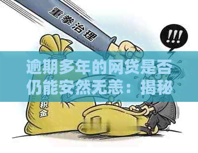 逾期多年的网贷是否仍能安然无恙：揭秘可能的风险和处理策略