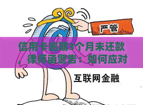 信用卡逾期3个月未还款，律师函警告：如何应对和解决？