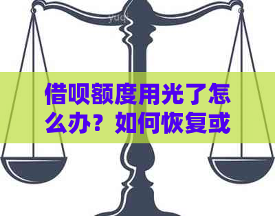 借呗额度用光了怎么办？如何恢复或开通？