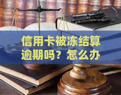 信用卡被冻结算逾期吗？怎么办处理？账户被冻结信用卡也会冻结吗？