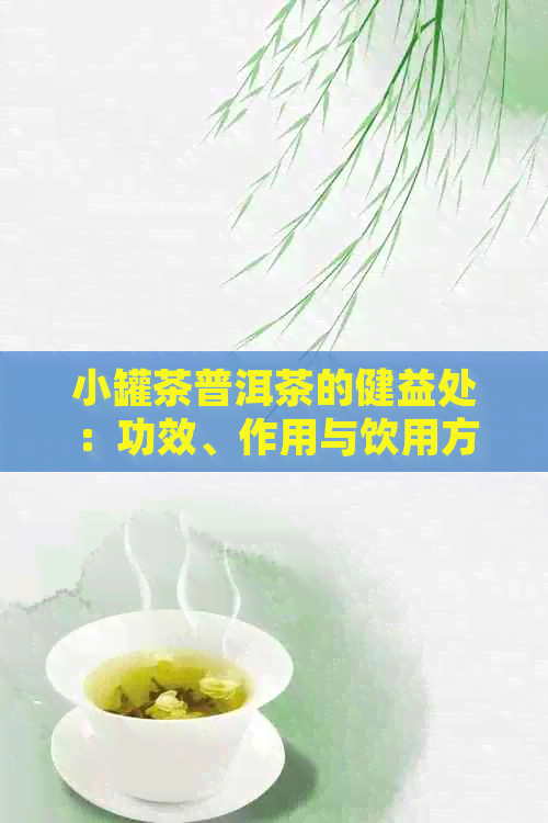 小罐茶普洱茶的健益处：功效、作用与饮用方法详解