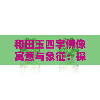 和田玉四字佛像寓意与象征：探索神秘文化内涵