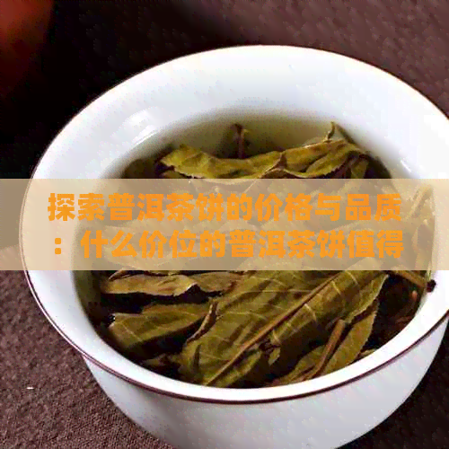 探索普洱茶饼的价格与品质：什么价位的普洱茶饼值得一试？