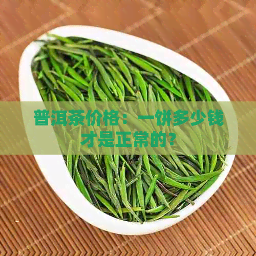 普洱茶价格：一饼多少钱才是正常的？