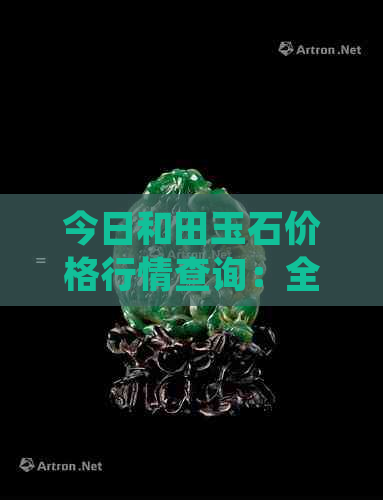 今日和田玉石价格行情查询：全面掌握市场动态与价格走势