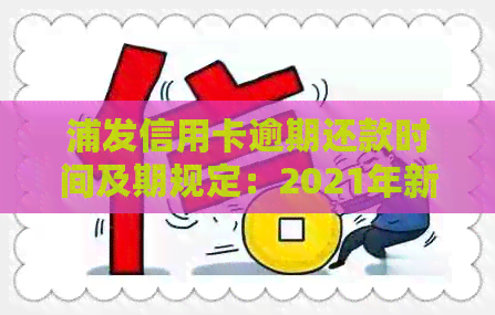 浦发信用卡逾期还款时间及期规定：2021年新法规解读