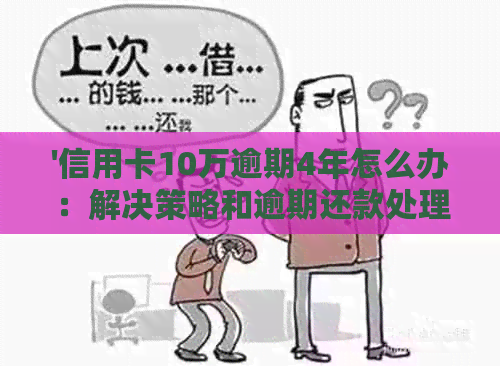 '信用卡10万逾期4年怎么办：解决策略和逾期还款处理方式'