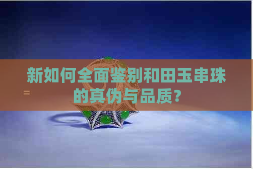 新如何全面鉴别和田玉串珠的真伪与品质？